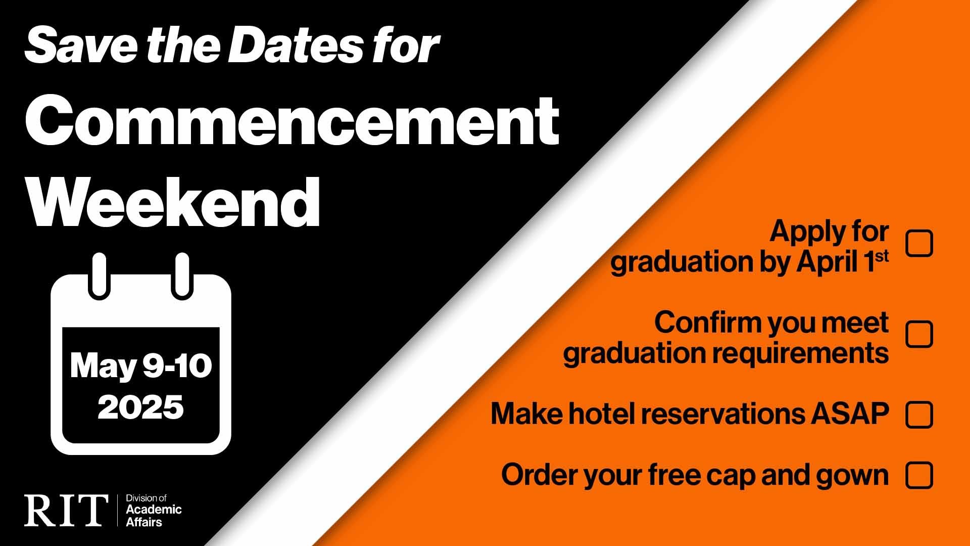 Save the Dates for Commencement Weekend, May 9-10, 2025. Key reminders: Apply for graduation by April 1st, confirm graduation requirements, make hotel reservations ASAP, and order your free cap and gown.