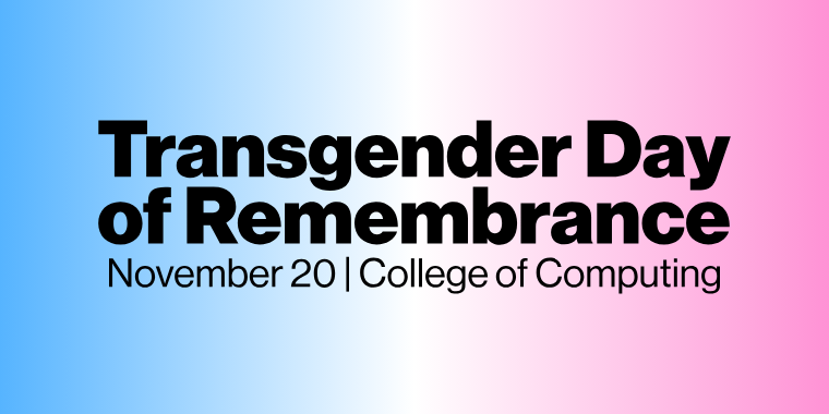 A blue to pink transition background with words that says "Transgender Day of Remembrance" with "November 20 | College of Computing" below it 