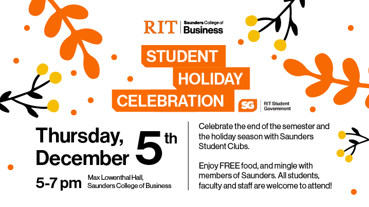 Saunders College of Business Student Holiday Celebration Thursday, December 5th 5-7pm Max Lowenthal Hall. 