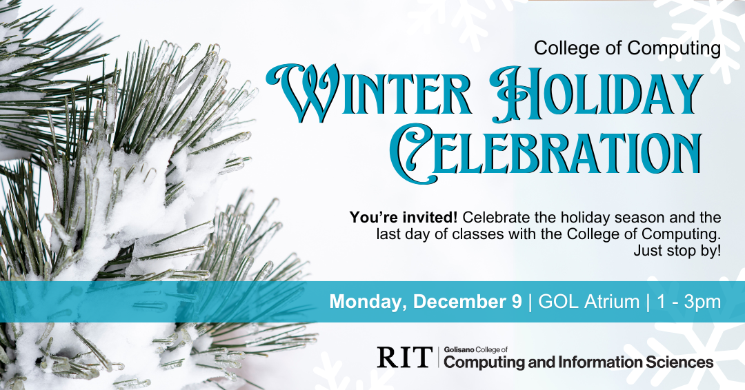 College of Computing Winter Holiday Celebration Celebrate the holiday season and last day of classes with the Golisano College of Computing & Information Sciences! We will have food, crafts, and holiday cheer - just stop by!